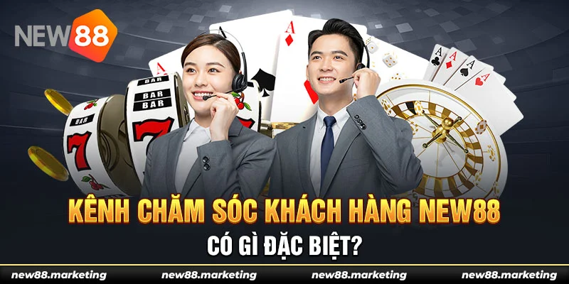Liên Hệ New88 4 Kênh chăm sóc khách hàng New88 có gì đặc biệt?