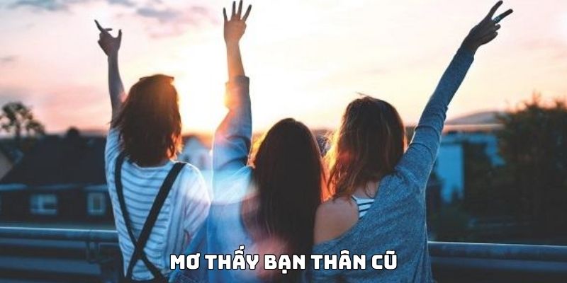 Điềm báo ẩn chứa trong giấc chiêm bao thấy bạn thân cũ